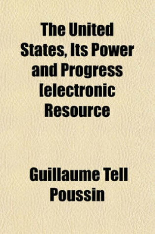 Cover of The United States, Its Power and Progress [Electronic Resource