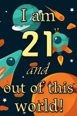 Book cover for I Am 21 and Out of This World! - Birthday Space Cosmos Lined Journal