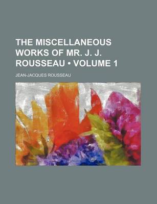 Book cover for The Miscellaneous Works of Mr. J. J. Rousseau (Volume 1)