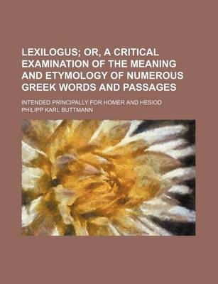 Book cover for Lexilogus; Or, a Critical Examination of the Meaning and Etymology of Numerous Greek Words and Passages. Intended Principally for Homer and Hesiod