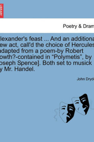 Cover of Alexander's Feast ... and an Additional New ACT, Call'd the Choice of Hercules [Adapted from a Poem-By Robert Lowth?-Contained in Polymetis, by Joseph Spence]. Both Set to Musick by Mr. Handel.