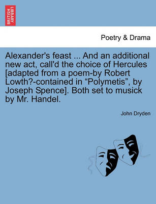 Book cover for Alexander's Feast ... and an Additional New ACT, Call'd the Choice of Hercules [Adapted from a Poem-By Robert Lowth?-Contained in Polymetis, by Joseph Spence]. Both Set to Musick by Mr. Handel.
