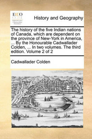 Cover of The History of the Five Indian Nations of Canada, Which Are Dependent on the Province of New-York in America, ... by the Honourable Cadwallader Colden, ... in Two Volumes. the Third Edition. Volume 2 of 2