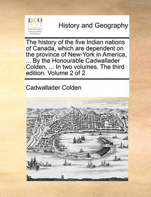 Book cover for The History of the Five Indian Nations of Canada, Which Are Dependent on the Province of New-York in America, ... by the Honourable Cadwallader Colden, ... in Two Volumes. the Third Edition. Volume 2 of 2