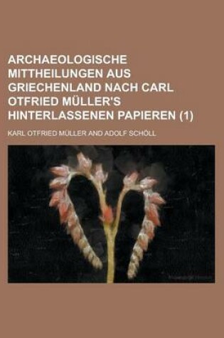 Cover of Archaeologische Mittheilungen Aus Griechenland Nach Carl Otfried Muller's Hinterlassenen Papieren (1)