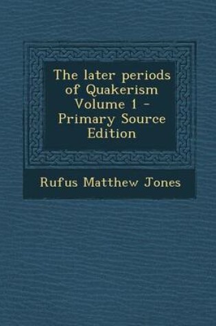 Cover of The Later Periods of Quakerism Volume 1 - Primary Source Edition