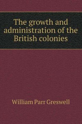 Cover of The growth and administration of the British colonies