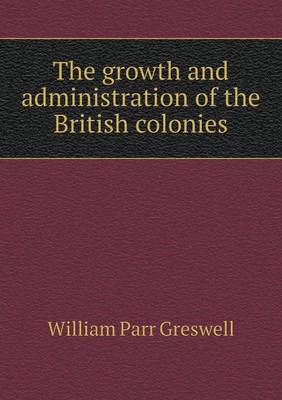 Book cover for The growth and administration of the British colonies