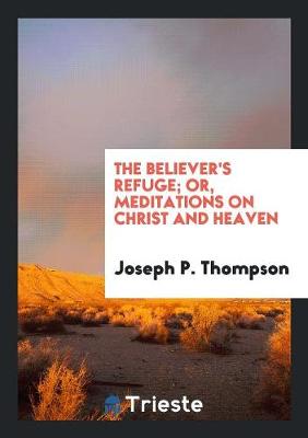 Book cover for The Believer's Refuge; Or, Meditations on Christ and Heaven