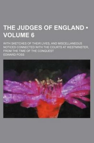 Cover of The Judges of England (Volume 6 ); With Sketches of Their Lives, and Miscellaneous Notices Connected with the Courts at Westminster, from the Time of the Conquest