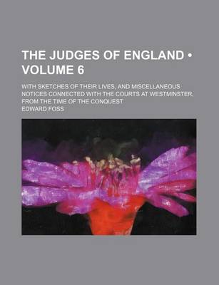 Book cover for The Judges of England (Volume 6 ); With Sketches of Their Lives, and Miscellaneous Notices Connected with the Courts at Westminster, from the Time of the Conquest