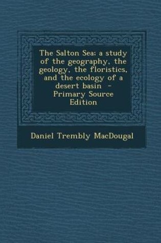 Cover of The Salton Sea; A Study of the Geography, the Geology, the Floristics, and the Ecology of a Desert Basin - Primary Source Edition