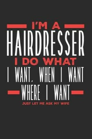 Cover of I'm a Hairdresser I Do What I Want, When I Want, Where I Want. Just Let Me Ask My Wife