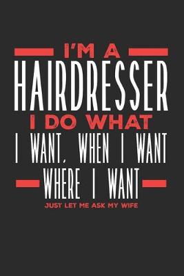 Book cover for I'm a Hairdresser I Do What I Want, When I Want, Where I Want. Just Let Me Ask My Wife