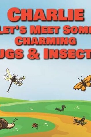 Cover of Charlie Let's Meet Some Charming Bugs & Insects!