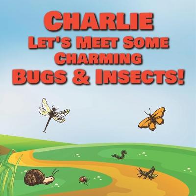 Book cover for Charlie Let's Meet Some Charming Bugs & Insects!