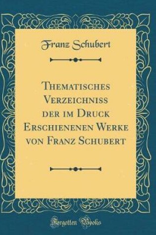 Cover of Thematisches Verzeichniss Der Im Druck Erschienenen Werke Von Franz Schubert (Classic Reprint)