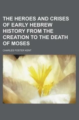 Cover of The Heroes and Crises of Early Hebrew History from the Creation to the Death of Moses