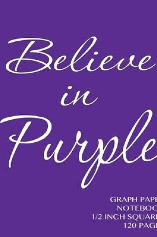 Cover of Believe in Purple Graph Paper Notebook 1/2 inch squares 120 pages