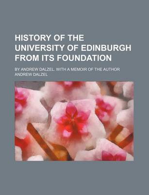 Book cover for History of the University of Edinburgh from Its Foundation; By Andrew Dalzel. with a Memoir of the Author