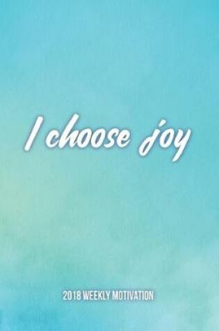 Cover of I Choose Joy 2018 Weekly Motivation