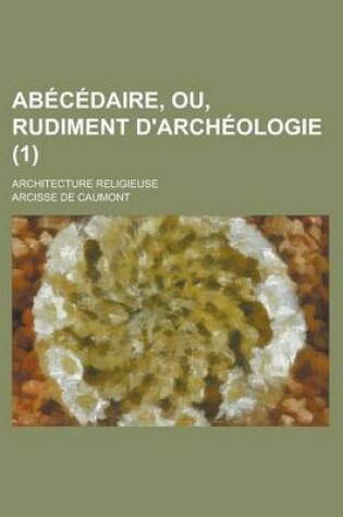 Cover of Abecedaire, Ou, Rudiment D'Archeologie; Architecture Religieuse (1 )