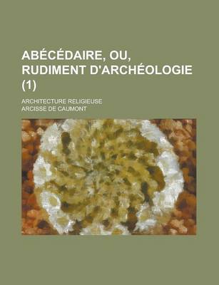 Book cover for Abecedaire, Ou, Rudiment D'Archeologie; Architecture Religieuse (1 )