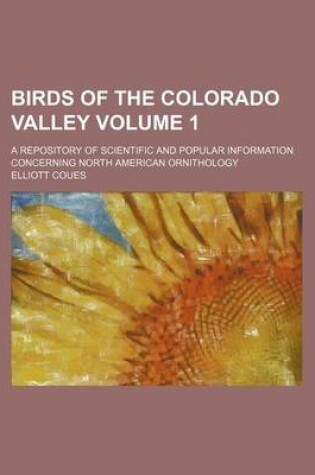 Cover of Birds of the Colorado Valley Volume 1; A Repository of Scientific and Popular Information Concerning North American Ornithology