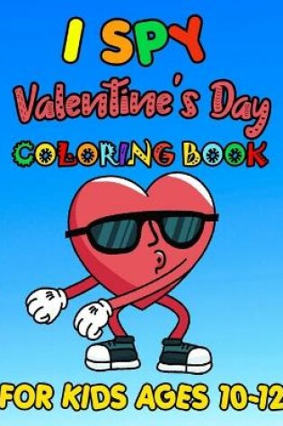 Cover of I SPY Valentine's Day Coloring Book For Kids Ages 10-12