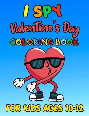 Book cover for I SPY Valentine's Day Coloring Book For Kids Ages 10-12