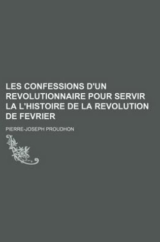 Cover of Les Confessions D'Un Revolutionnaire Pour Servir La L'Histoire de La Revolution de Fevrier