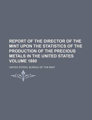 Book cover for Report of the Director of the Mint Upon the Statistics of the Production of the Precious Metals in the United States Volume 1880