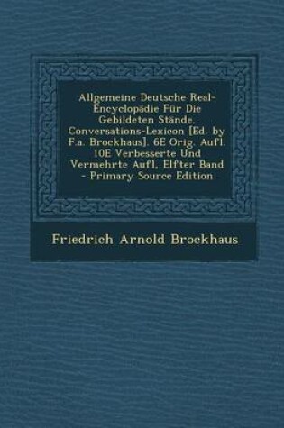 Cover of Allgemeine Deutsche Real-Encyclopadie Fur Die Gebildeten Stande. Conversations-Lexicon [Ed. by F.A. Brockhaus]. 6e Orig. Aufl. 10e Verbesserte Und Ver