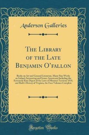 Cover of The Library of the Late Benjamin Ofallon: Books on Art and General Literature, Many Fine Works on Ireland, Interesting and Scarce Americana Including the Extremely Rare Digest of the Laws of Missouri Territory 1818, and Burk's History of Virginia, the Fo
