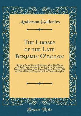 Book cover for The Library of the Late Benjamin Ofallon: Books on Art and General Literature, Many Fine Works on Ireland, Interesting and Scarce Americana Including the Extremely Rare Digest of the Laws of Missouri Territory 1818, and Burk's History of Virginia, the Fo