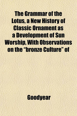 Book cover for The Grammar of the Lotus, a New History of Classic Ornament as a Development of Sun Worship, with Observations on the "Bronze Culture" of