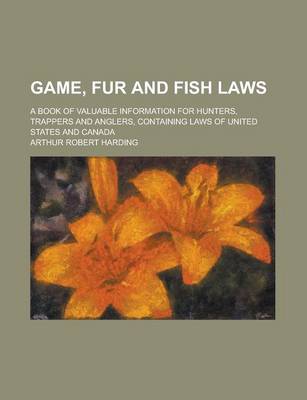 Book cover for Game, Fur and Fish Laws; A Book of Valuable Information for Hunters, Trappers and Anglers, Containing Laws of United States and Canada