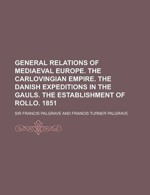 Book cover for General Relations of Mediaeval Europe. the Carlovingian Empire. the Danish Expeditions in the Gauls. the Establishment of Rollo. 1851