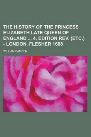 Cover of The History of the Princess Elizabeth Late Queen of England 4. Edition REV. (Etc.) - London, Flesher 1688