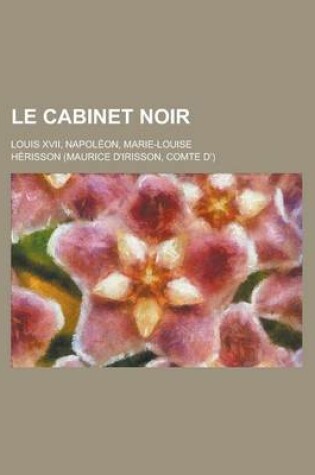 Cover of Le Cabinet Noir; Louis XVII, Napoleon, Marie-Louise