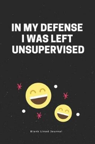Cover of In My Defense I Was Left Unsupervised. Blank Lined Journal