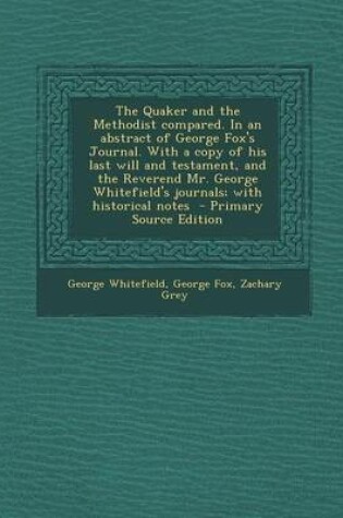 Cover of The Quaker and the Methodist Compared. in an Abstract of George Fox's Journal. with a Copy of His Last Will and Testament, and the Reverend Mr. George Whitefield's Journals; With Historical Notes - Primary Source Edition
