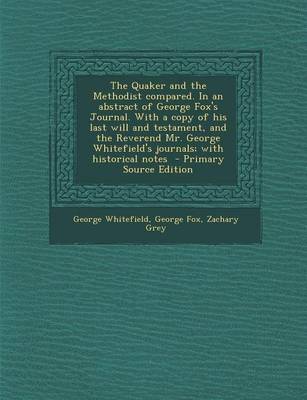 Book cover for The Quaker and the Methodist Compared. in an Abstract of George Fox's Journal. with a Copy of His Last Will and Testament, and the Reverend Mr. George Whitefield's Journals; With Historical Notes - Primary Source Edition