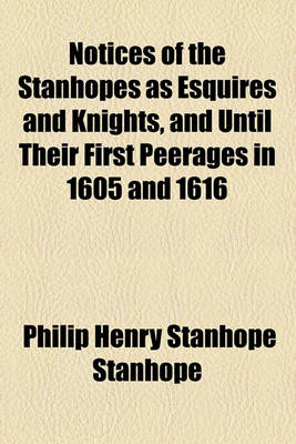 Book cover for Notices of the Stanhopes as Esquires and Knights, and Until Their First Peerages in 1605 and 1616