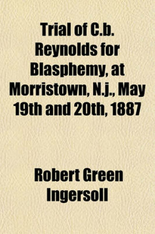 Cover of Trial of C.B. Reynolds for Blasphemy, at Morristown, N.J., May 19th and 20th, 1887