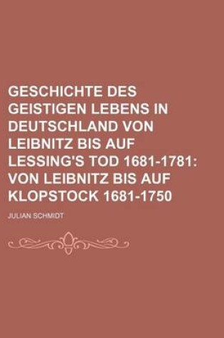 Cover of Geschichte Des Geistigen Lebens in Deutschland Von Leibnitz Bis Auf Lessing's Tod 1681-1781; Von Leibnitz Bis Auf Klopstock 1681-1750