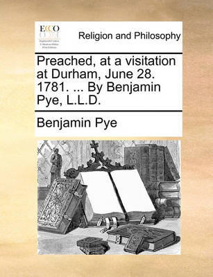 Book cover for Preached, at a Visitation at Durham, June 28. 1781. ... by Benjamin Pye, L.L.D.