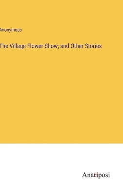 Book cover for The Village Flower-Show; and Other Stories