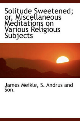 Cover of Solitude Sweetened; Or, Miscellaneous Meditations on Various Religious Subjects