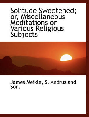 Book cover for Solitude Sweetened; Or, Miscellaneous Meditations on Various Religious Subjects